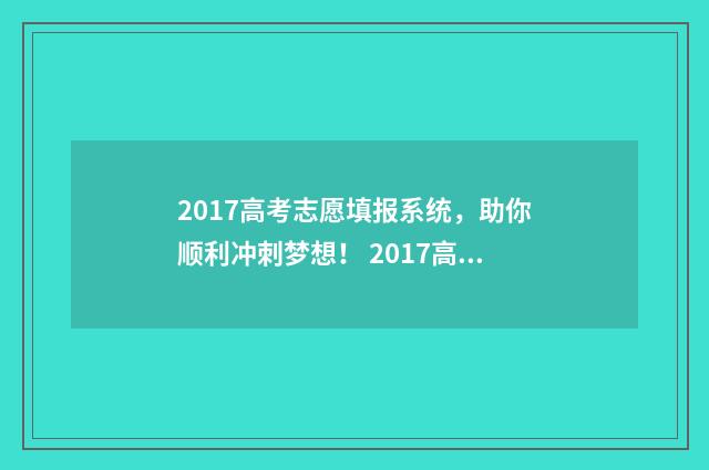 2017高考志愿填报系统，助你顺利冲刺梦想！ 2017高考志愿填报系统