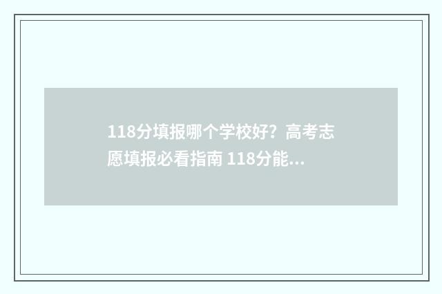 118分填报哪个学校好？高考志愿填报必看指南 118分能上什么专科学校