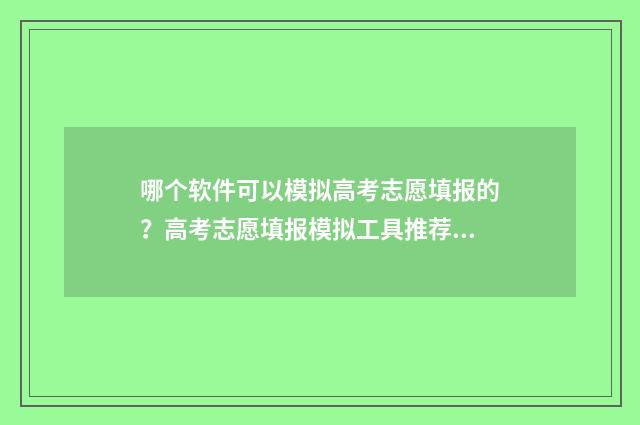 哪个软件可以模拟高考志愿填报的？高考志愿填报模拟工具推荐 哪个软件可以模拟科目二考试