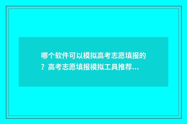 哪个软件可以模拟高考志愿填报的？高考志愿填报模拟工具推荐 哪个软件可以模拟科目二考试