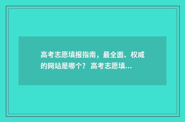 高考志愿填报指南，最全面、权威的网站是哪个？ 高考志愿填报指南书哪里买