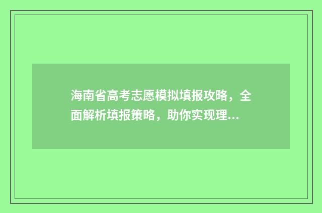 海南省高考志愿模拟填报攻略，全面解析填报策略，助你实现理想大学梦！ 海南省高考志愿录取时间