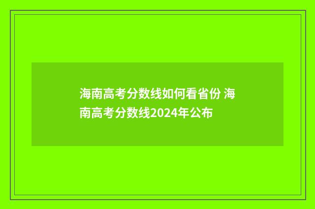 海南高考分数线如何看省份 海南高考分数线2024年公布