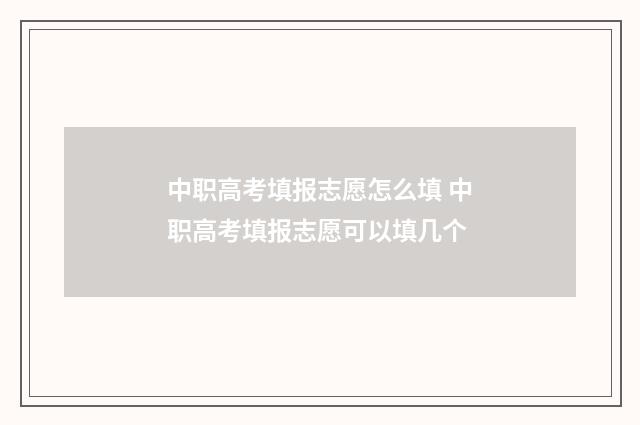 中职高考填报志愿怎么填 中职高考填报志愿可以填几个