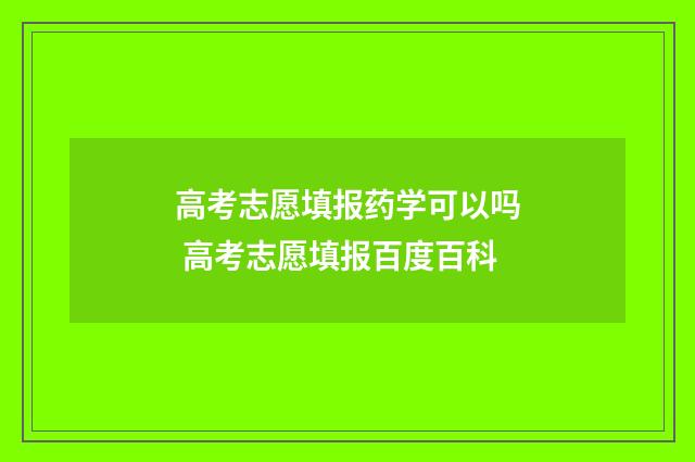 高考志愿填报药学可以吗 高考志愿填报百度百科