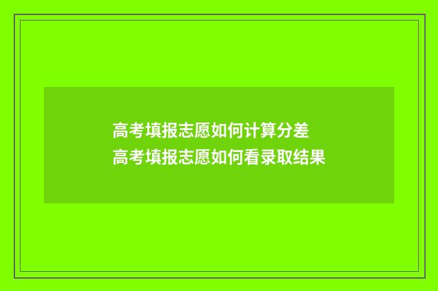 高考填报志愿如何计算分差 高考填报志愿如何看录取结果