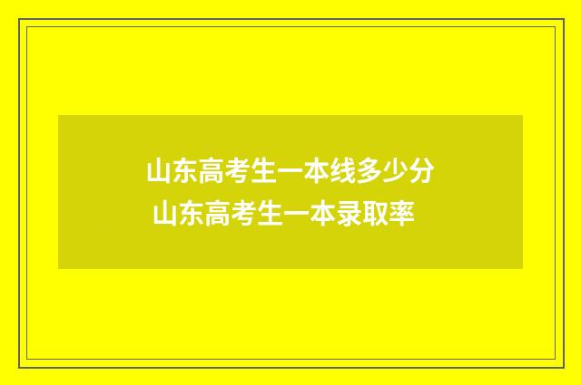 山东高考生一本线多少分 山东高考生一本录取率