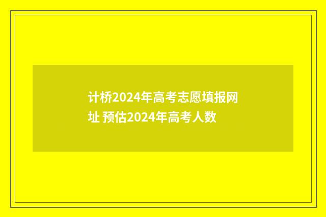 计桥2024年高考志愿填报网址 预估2024年高考人数
