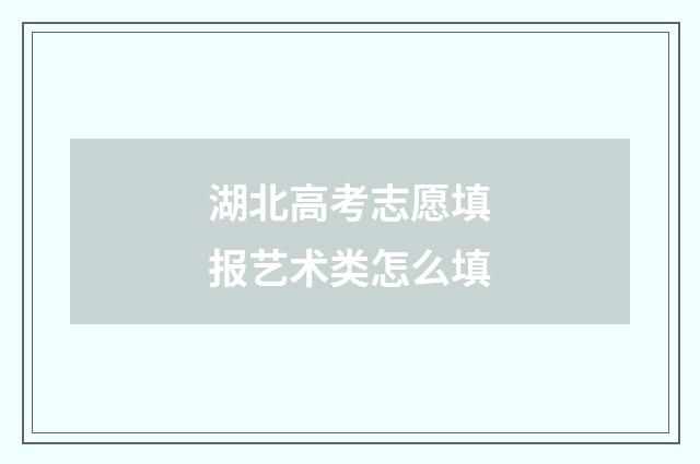 湖北高考志愿填报艺术类怎么填