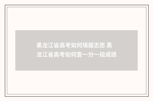 黑龙江省高考如何填报志愿 黑龙江省高考如何查一分一段成绩