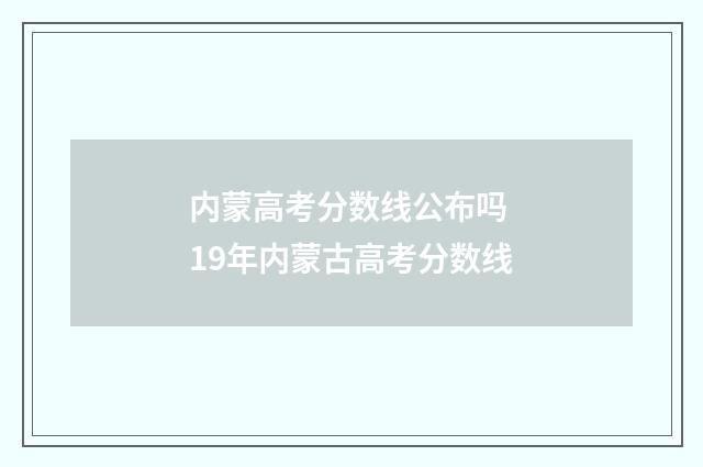 内蒙高考分数线公布吗 19年内蒙古高考分数线
