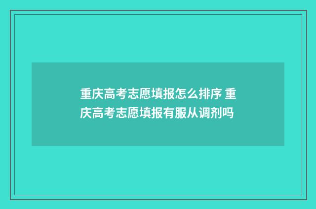 重庆高考志愿填报怎么排序 重庆高考志愿填报有服从调剂吗