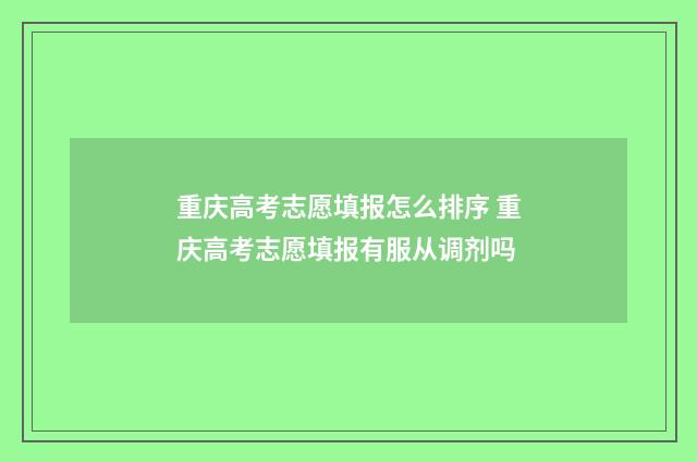 重庆高考志愿填报怎么排序 重庆高考志愿填报有服从调剂吗