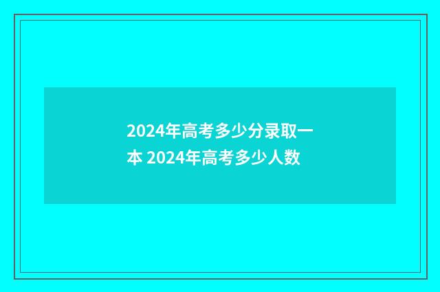 2024年高考多少分录取一本 2024年高考多少人数