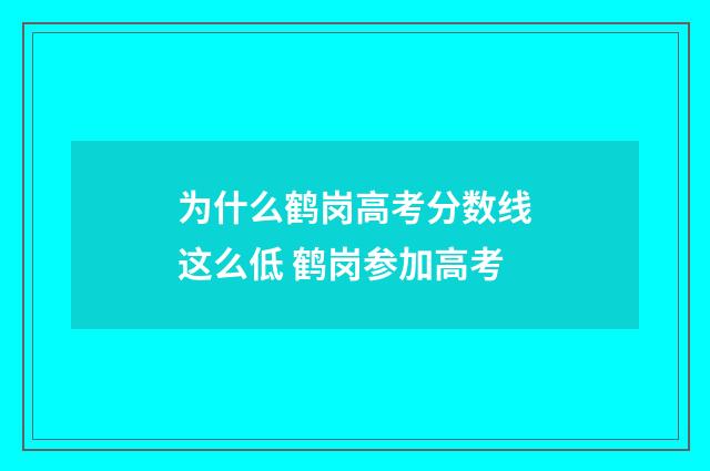 为什么鹤岗高考分数线这么低 鹤岗参加高考