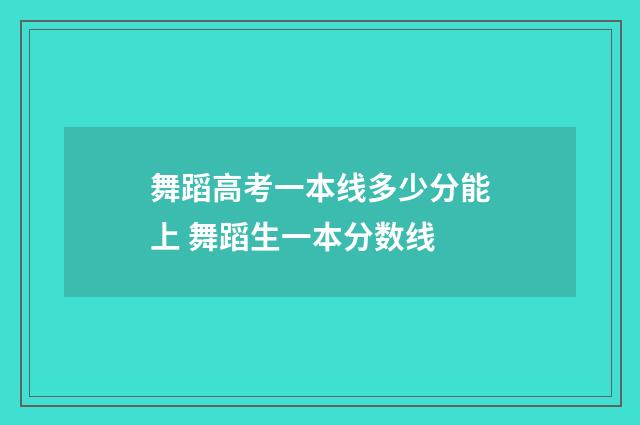 舞蹈高考一本线多少分能上 舞蹈生一本分数线