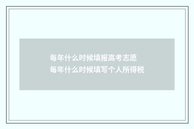 每年什么时候填报高考志愿 每年什么时候填写个人所得税