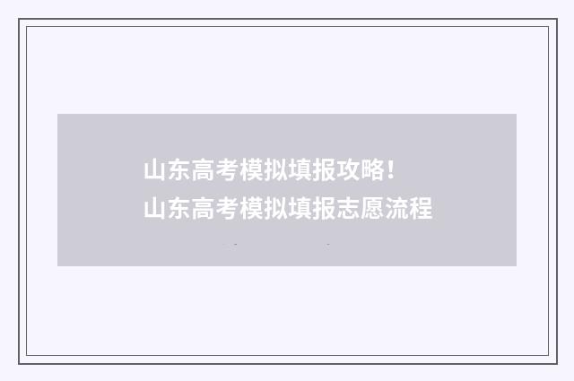 山东高考模拟填报攻略！ 山东高考模拟填报志愿流程
