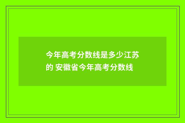今年高考分数线是多少江苏的 安徽省今年高考分数线