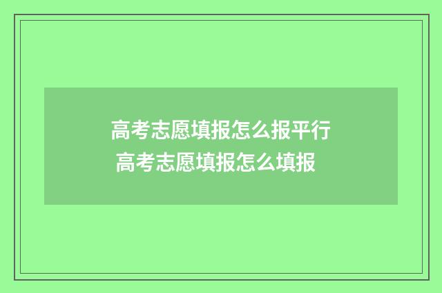 高考志愿填报怎么报平行 高考志愿填报怎么填报