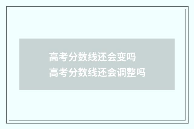 高考分数线还会变吗 高考分数线还会调整吗