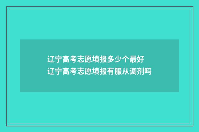 辽宁高考志愿填报多少个最好 辽宁高考志愿填报有服从调剂吗