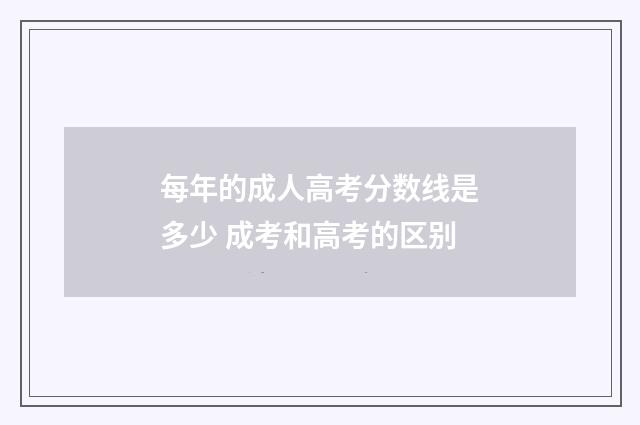 每年的成人高考分数线是多少 成考和高考的区别