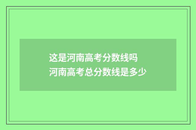 这是河南高考分数线吗 河南高考总分数线是多少