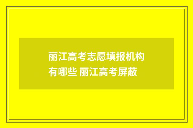 丽江高考志愿填报机构有哪些 丽江高考屏蔽