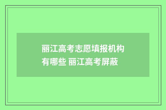 丽江高考志愿填报机构有哪些 丽江高考屏蔽