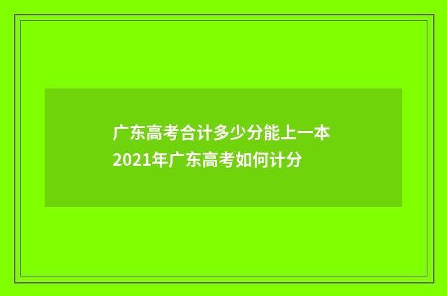 广东高考合计多少分能上一本 2021年广东高考如何计分