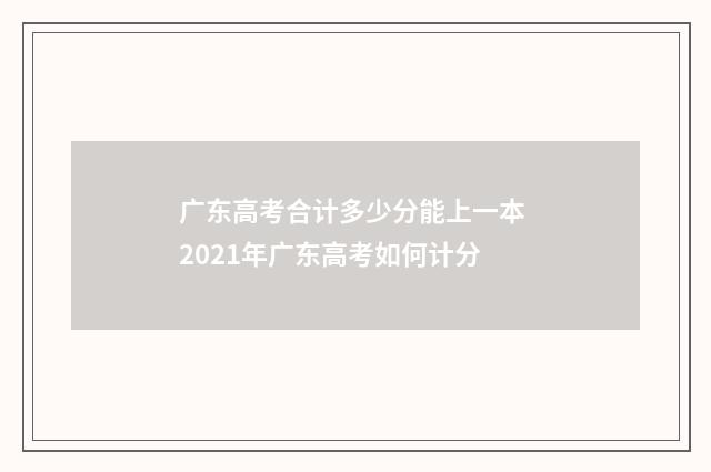 广东高考合计多少分能上一本 2021年广东高考如何计分