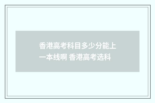 香港高考科目多少分能上一本线啊 香港高考选科