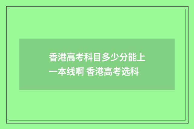 香港高考科目多少分能上一本线啊 香港高考选科