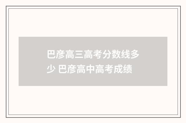 巴彦高三高考分数线多少 巴彦高中高考成绩