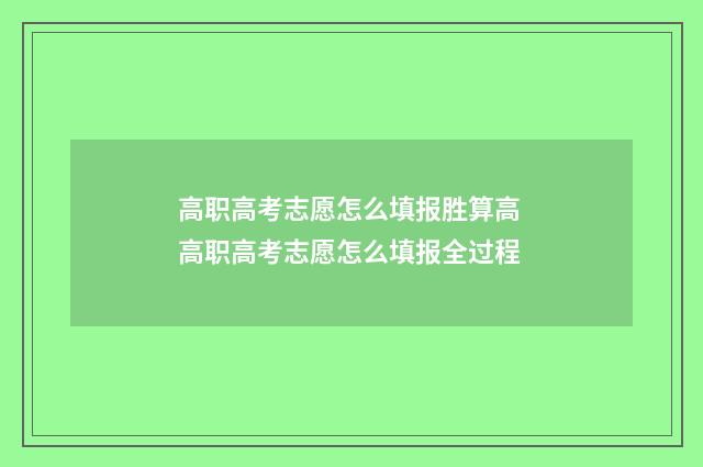 高职高考志愿怎么填报胜算高 高职高考志愿怎么填报全过程