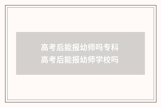 高考后能报幼师吗专科 高考后能报幼师学校吗