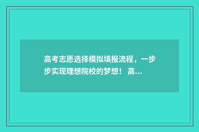 高考志愿选择模拟填报流程,一步步实现理想院校的梦想! 高考志愿选择策略