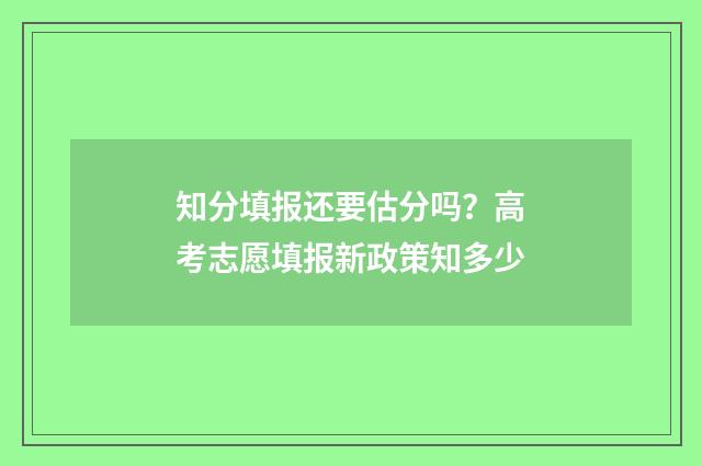 知分填报还要估分吗？高考志愿填报新政策知多少