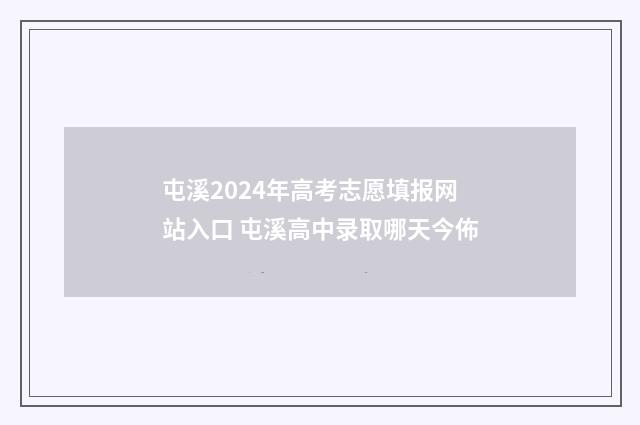 屯溪2024年高考志愿填报网站入口 屯溪高中录取哪天今佈