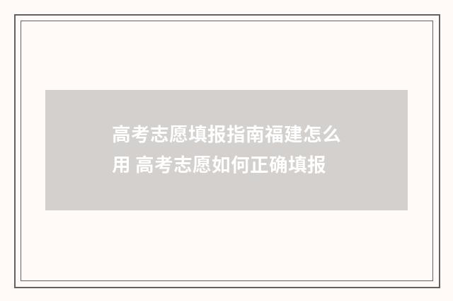高考志愿填报指南福建怎么用 高考志愿如何正确填报