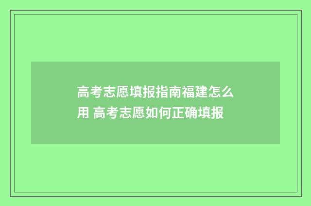 高考志愿填报指南福建怎么用 高考志愿如何正确填报