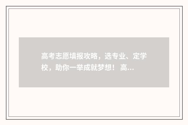 高考志愿填报攻略，选专业、定学校，助你一举成就梦想！ 高考志愿填报攻略学校