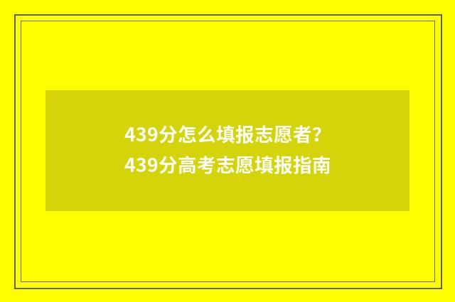 439分怎么填报志愿者?439分高考志愿填报指南
