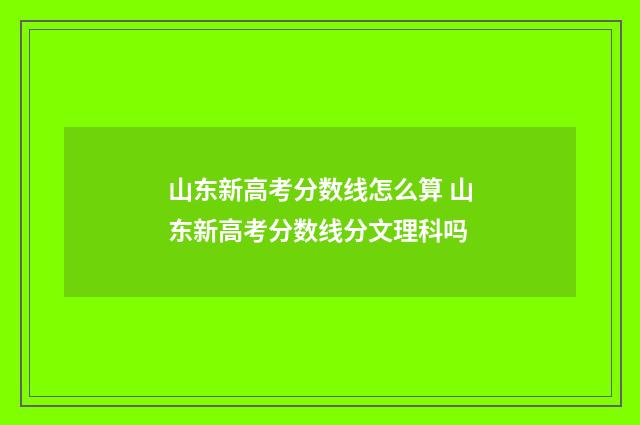 山东新高考分数线怎么算 山东新高考分数线分文理科吗
