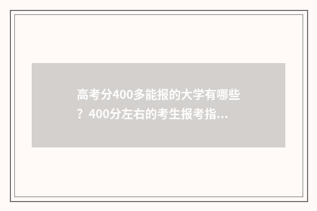 高考分400多能报的大学有哪些？400分左右的考生报考指南 高考分400多分能上本科吗?