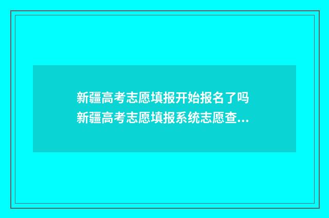 新疆高考志愿填报开始报名了吗 新疆高考志愿填报系统志愿查询