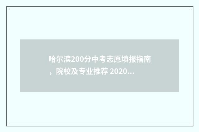 哈尔滨200分中考志愿填报指南，院校及专业推荐 2020哈尔滨中考分数段