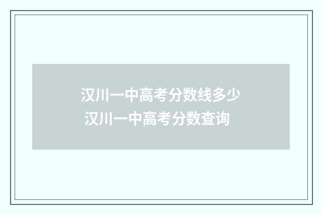 汉川一中高考分数线多少 汉川一中高考分数查询