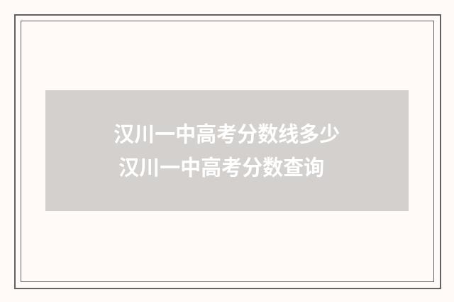 汉川一中高考分数线多少 汉川一中高考分数查询